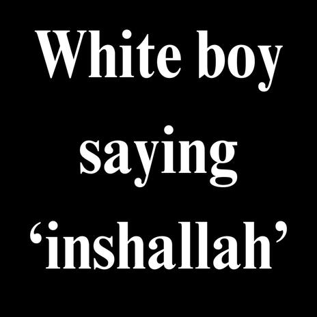 White boy saying 'inshallah' | Boomplay Music