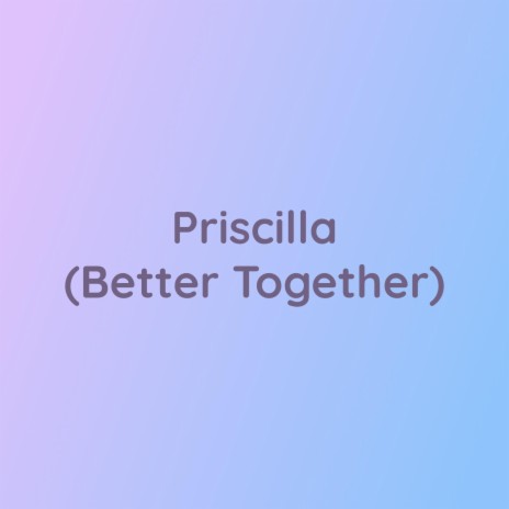 Priscilla (Better Together) | Boomplay Music