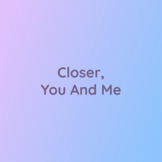 Closer, You And Me