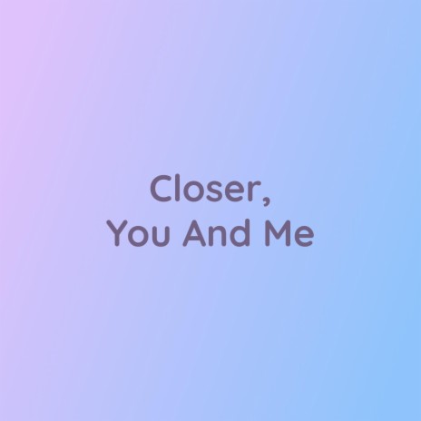 Closer, You And Me | Boomplay Music