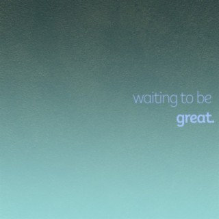 Waiting to Be Great