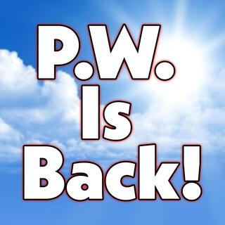 P.W. Is Back!