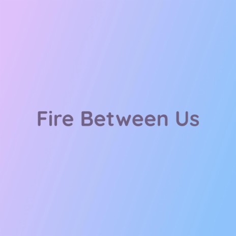 Fire Between Us | Boomplay Music