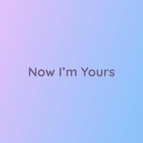 Now I'm Yours | Boomplay Music