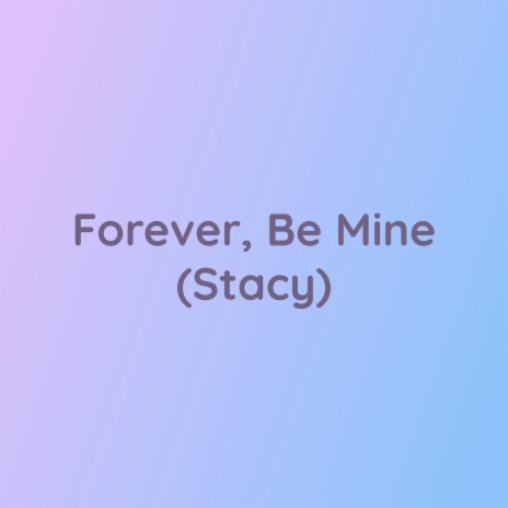 Forever, Be Mine (Stacy) | Boomplay Music