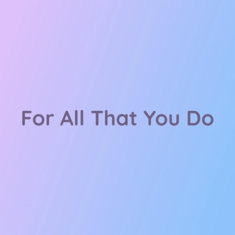 For All That You Do | Boomplay Music