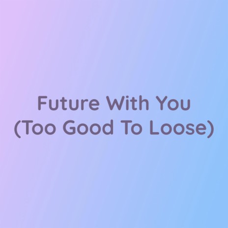 Future With You (Too Good To Loose) | Boomplay Music