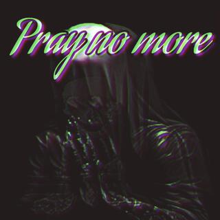 Pray no more