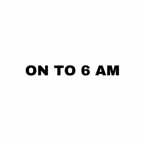 ON TO 6 AM | Boomplay Music