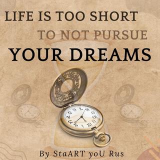 Life Is Too Short To Not Pursue Your Dreams