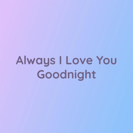 Always I Love You Goodnight | Boomplay Music