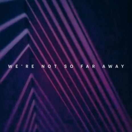 We're Not So Far Away | Boomplay Music