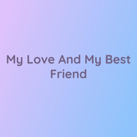 My Love And My Best Friend | Boomplay Music