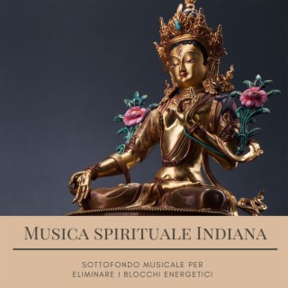 Musica spirituale Indiana: Sottofondo musicale per eliminare i blocchi energetici