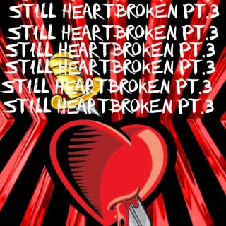STILL HEARTBROKEN Pt. 3