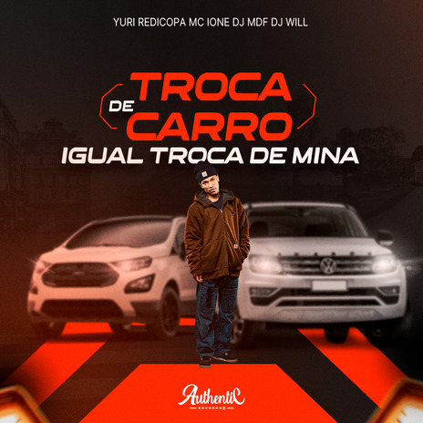 Troca de Carro Igual Troca de Mina ft. Yuri redicopa, DJ Will, Authentic Records & MC IONE | Boomplay Music