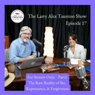 The Larry Alex Taunton Show #17 - For Sinners Only: The Raw Reality of Sin, Repentance, & Forgiveness Pat 2 of 2