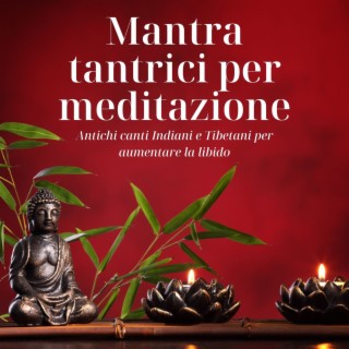 Mantra tantrici per meditazione: Antichi canti Indiani e Tibetani per aumentare la libido