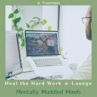 Heal the Hard Work Α-lounge - Mentally Muddled Minds