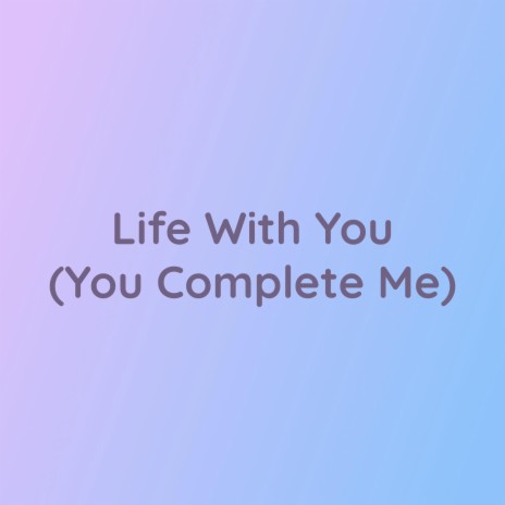 Life With You (You Complete Me) | Boomplay Music