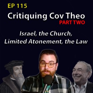 115: Critiquing Covenant Theology (Israel, the Church, Limited Atonement, Law)