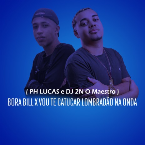 BORA BILL x VOU TE CATUCAR LOMBRADÃO NA ONDA ft. DJ 2N O Maestro | Boomplay Music