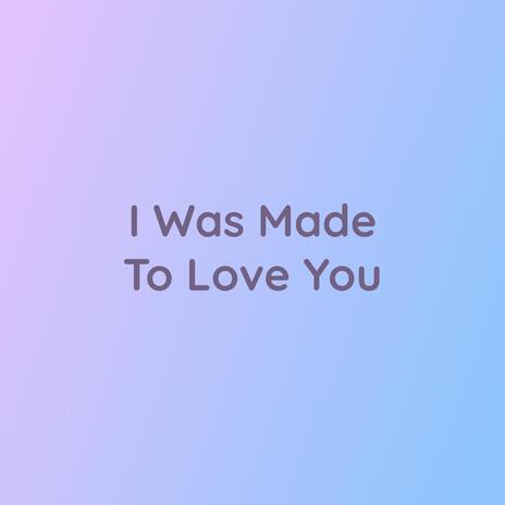 I Was Made To Love You