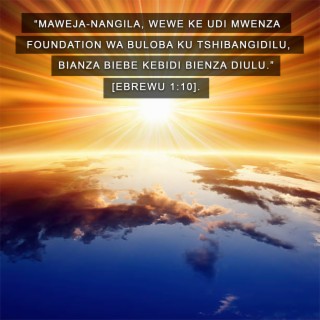 Maweja-Nangila, Wewe Ke Udi Mwenza Foundation Wa Buloba Ku Tshibangidilu, Bianza Biebe Kebidi Bienza Diulu. [Ebrewu 1:10].