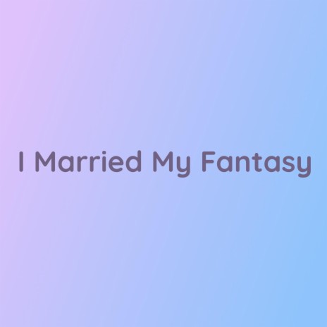 I Married My Fantasy | Boomplay Music