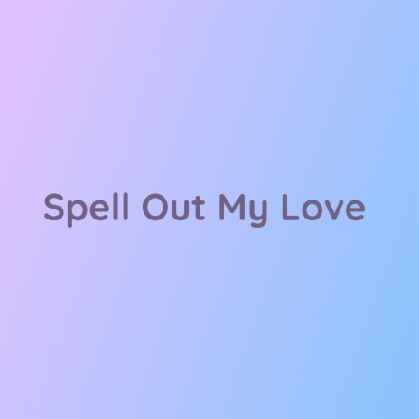 Spell Out My Love | Boomplay Music