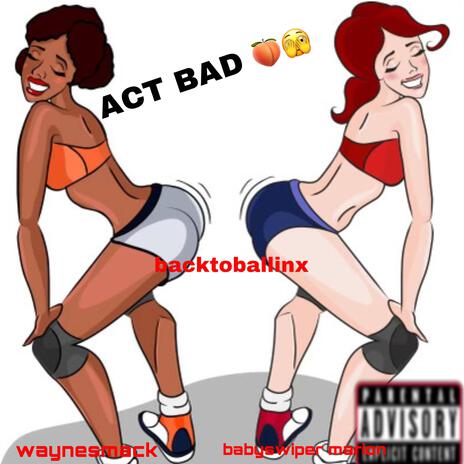 ACT BAD ft. backtoballinx & Babyswipermarion | Boomplay Music