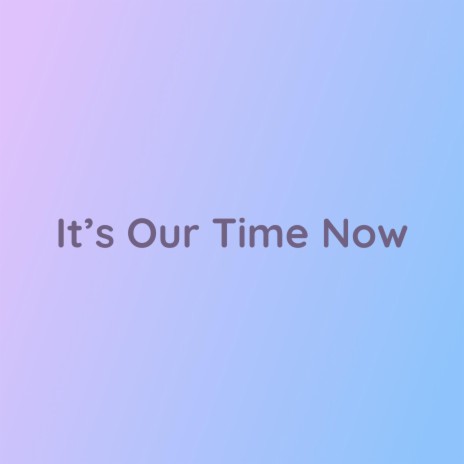 It's Our Time Now | Boomplay Music