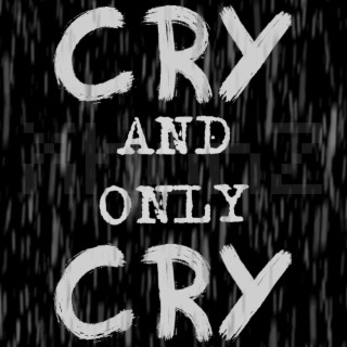 Cry and Only Cry