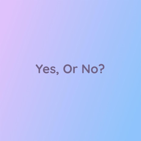 Yes, Or No? | Boomplay Music