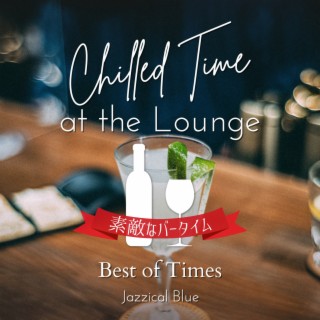Chilled Time at the Lounge:素敵なバータイム - Best of Times