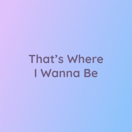 That's Where I Wanna Be | Boomplay Music