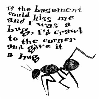 If the basement could kiss me and I was a bug, I'd crawl to the corner and give it a hug