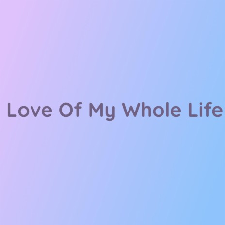 Love Of My Whole Life | Boomplay Music