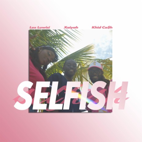 Selfish ft. Xaiyah & Khid Ca$h | Boomplay Music