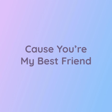 Cause You're My Best Friend | Boomplay Music