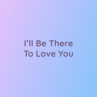 I'll Be There To Love You