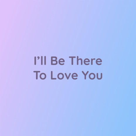 I'll Be There To Love You | Boomplay Music