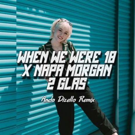 WHEN WE WERE 18 x NAPA MORGAN 2 GLAS(Kaget Distan Remix) | Boomplay Music