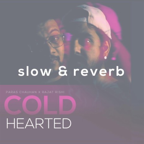 Cold Hearted (Slow&Reverbed) ft. Paras Chauhan & Rajat Rishi | Boomplay Music