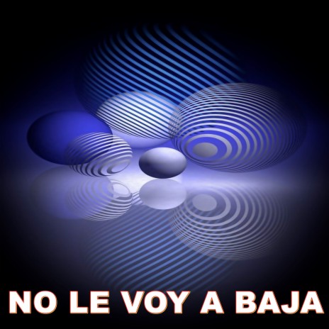 NO LE VOY A BAJA | Boomplay Music