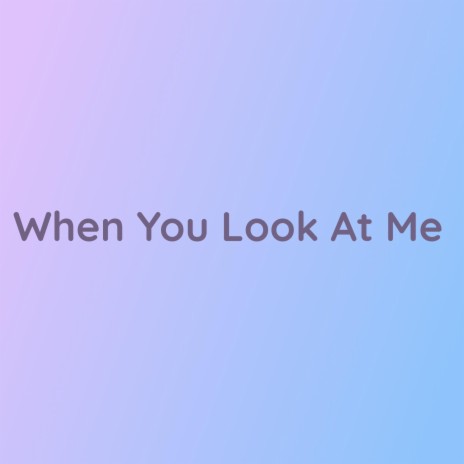 When You Look At Me | Boomplay Music