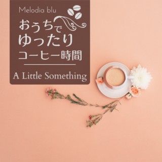 おうちでゆったりコーヒー時間 - a Little Something