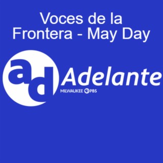 Adelante | Segment | Voces de la Frontera - MAY DAY