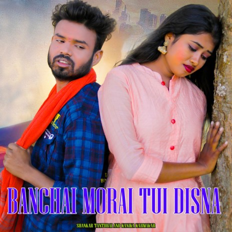 Banchai Morai Tui Disna ft. Kanika Karmakar | Boomplay Music