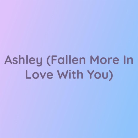 Ashley (Fallen More In Love With You) | Boomplay Music
